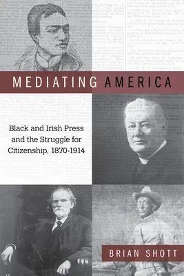Mediating America: Presa neagră și irlandeză și lupta pentru cetățenie, 1870-1914 - Mediating America: Black and Irish Press and the Struggle for Citizenship, 1870-1914