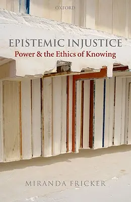 Injustiția epistemică: Puterea și etica cunoașterii [Power and the Ethics of Knowing - Epistemic Injustice: Power and the Ethics of Knowing