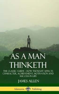 Așa cum gândește un om: The Classic Guide - How Thought Affects Character, Achievement, Motivation and Success in Life (Hardcover) - As a Man Thinketh: The Classic Guide - How Thought Affects Character, Achievement, Motivation and Success in Life (Hardcover)