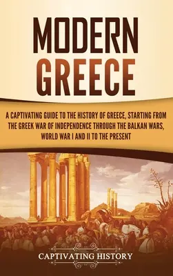Grecia modernă: Un ghid captivant al istoriei Greciei, pornind de la Războiul de Independență al Greciei până la Războaiele Balcanice, Wor - Modern Greece: A Captivating Guide to the History of Greece, Starting from the Greek War of Independence Through the Balkan Wars, Wor