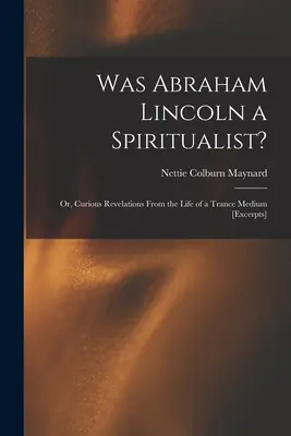 A fost Abraham Lincoln un spiritist?: sau, Revelații curioase din viața unui medium Trance [extrase] - Was Abraham Lincoln a Spiritualist?: or, Curious Revelations From the Life of a Trance Medium [excerpts]