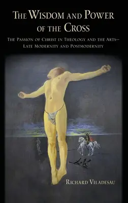 Înțelepciunea și puterea crucii: Pasiunea lui Hristos în teologie și artă - modernitate târzie și postmodernitate - The Wisdom and Power of the Cross: The Passion of Christ in Theology and the Arts -- Late- And Post-Modernity