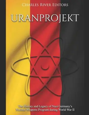 Uranprojekt: Istoria și moștenirea programului de arme nucleare al Germaniei naziste din timpul celui de-al Doilea Război Mondial - Uranprojekt: The History and Legacy of Nazi Germany's Nuclear Weapons Program during World War II