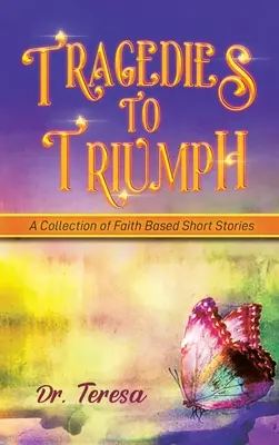 Tragedies to Triumph: O colecție de povestiri scurte bazate pe credință - Tragedies to Triumph: A Collection of Faith Based Short Stories
