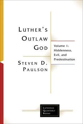 Dumnezeul proscris al lui Luther: Volumul 1: Ascunderea, răul și predestinarea - Luther's Outlaw God: Volume 1: Hiddenness, Evil, and Predestination