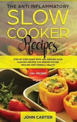 Rețetele antiinflamatorii la Slow Cooker: Ghid pas cu pas cu 130+ rețete de gătit lent dovedite pentru vindecarea sistemului imunitar și sănătatea generală - The Anti-Inflammatory Slow Cooker Recipes: Step by Step Guide With 130+ Proven Slow Cooking Recipes for Immune System Healing and Overall Health