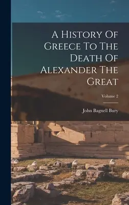 O istorie a Greciei până la moartea lui Alexandru cel Mare; Volumul 2 - A History Of Greece To The Death Of Alexander The Great; Volume 2
