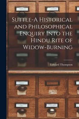 Suttee - Anchetă istorică și filosofică asupra ritualului hindus de ardere a văduvelor - Suttee-A Historical and Philosophical Enquiry Into the Hindu Rite of Widow-Burning