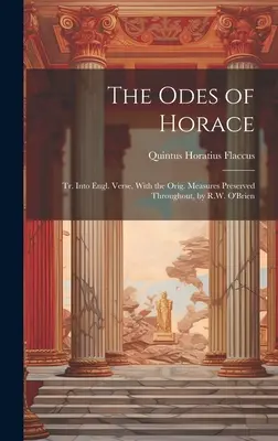 The Odes of Horace: Traduse în versuri englezești, cu măsurile originale. Measures Preserved Throerved Throughout, de R.W. O'Brien - The Odes of Horace: Tr. Into Engl. Verse, With the Orig. Measures Preserved Throughout, by R.W. O'Brien
