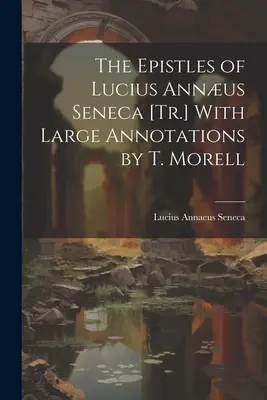 Epistolele lui Lucius Annus Seneca [Tr.] cu adnotări ample de T. Morell - The Epistles of Lucius Annus Seneca [Tr.] With Large Annotations by T. Morell