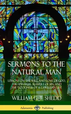 Predici către omul natural: Lessons on the Will and Love of God, the Spiritual Slavery of Sin, and the Goodness of a Christian Life - Sermons to the Natural Man: Lessons on the Will and Love of God, the Spiritual Slavery of Sin, and the Goodness of a Christian Life