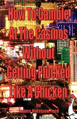Cum să pariezi la cazinouri fără să fii jumulit ca o găină - How to Gamble at the Casinos without Getting Plucked Like a Chicken