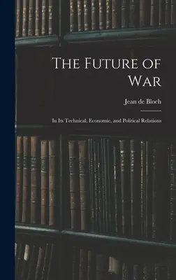 Viitorul războiului: în relațiile sale tehnice, economice și politice - The Future of War: In Its Technical, Economic, and Political Relations