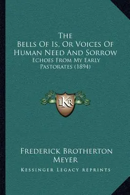 The Bells Of Is, Or Voices Of Human Need And Sorrow: Echoes From My Early Pastorates (1894)