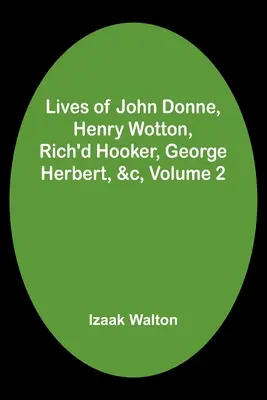 Viețile lui John Donne, Henry Wotton, Rich'd Hooker, George Herbert, &c, Volumul 2 - Lives of John Donne, Henry Wotton, Rich'd Hooker, George Herbert, &c, Volume 2