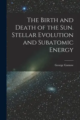 Nașterea și moartea Soarelui. Evoluția stelară și energia subatomică - The Birth and Death of the Sun. Stellar Evolution and Subatomic Energy