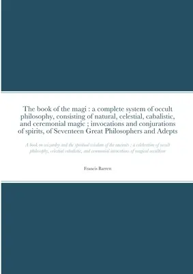 Cartea magilor: un sistem complet de filosofie ocultă, constând în magie naturală, celestă, cabalistică și ceremonială; invocare - The book of the magi: a complete system of occult philosophy, consisting of natural, celestial, cabalistic, and ceremonial magic; invocation