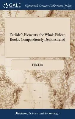 Elementele lui Euclid; toate cele cincisprezece cărți, cu demonstrații complete: Cu teoremele lui Arhimede cu privire la sferă și cilindru, cercetate de Me - Euclide's Elements; the Whole Fifteen Books, Compendiously Demonstrated: With Archimedes's Theorems of the Sphere and Cylinder, Investigated by the Me