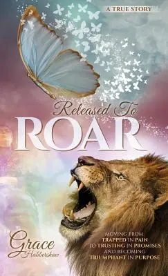 Eliberat pentru a răcni: Trecerea de la a fi prins în durere la a te încrede în promisiuni și a deveni triumfător în scop - Released To ROAR: Moving From TRAPPED IN PAIN To TRUSTING IN PROMISES And Becoming TRIUMPHANT IN PURPOSE