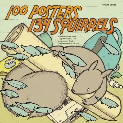 100 Posters/134 Squirrels: Un deceniu de hot dog, mamifere mari și rock independent: Posterele lui Jay Ryan - 100 Posters/134 Squirrels: A Decade of Hot Dogs, Large Mammals, and Independent Rock: The Posters of Jay Ryan