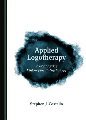 Logoterapia aplicată: Psihologia filosofică a lui Viktor Frankl (Tm) - Applied Logotherapy: Viktor Frankl (Tm)S Philosophical Psychology