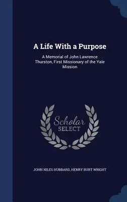 O viață cu un scop: Un memorial al lui John Lawrence Thurston, primul misionar al misiunii Yale - A Life With a Purpose: A Memorial of John Lawrence Thurston, First Missionary of the Yale Mission
