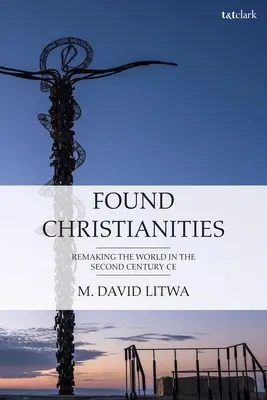Creștinismele întemeiate: Remaking the World of the Second Century Ce - Found Christianities: Remaking the World of the Second Century Ce