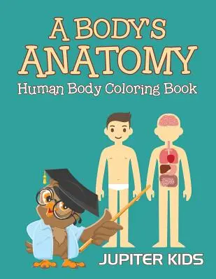 Anatomia unui corp: Cartea de colorat a corpului uman - A Body's Anatomy: Human Body Coloring Book