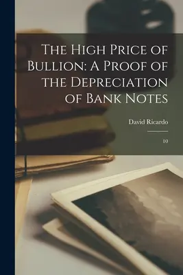 The High Price of Bullion: A Proof of the Depreciation of Bank Notes (O dovadă a deprecierii bancnotelor): 10 - The High Price of Bullion: A Proof of the Depreciation of Bank Notes: 10