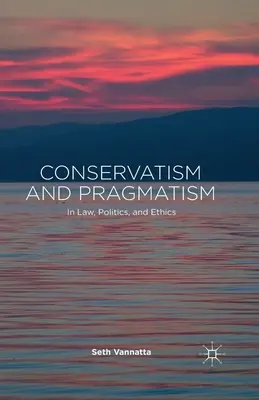 Conservatorism și pragmatism: În drept, politică și etică - Conservatism and Pragmatism: In Law, Politics, and Ethics