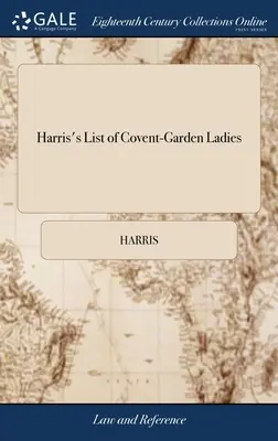 Harris's List of Covent-Garden Ladies: Or, man of Pleasure's Kalender, for the Year, 1788. Conținând istoriile și unele anecdote curioase ale - Harris's List of Covent-Garden Ladies: Or, man of Pleasure's Kalender, for the Year, 1788. Containing the Histories and Some Curious Anecdotes of the