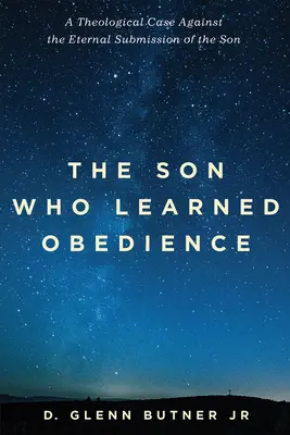 The Son Who Learned Obedience (Fiul care a învățat supunerea): Un caz teologic împotriva supunerii eterne a Fiului - The Son Who Learned Obedience: A Theological Case Against the Eternal Submission of the Son