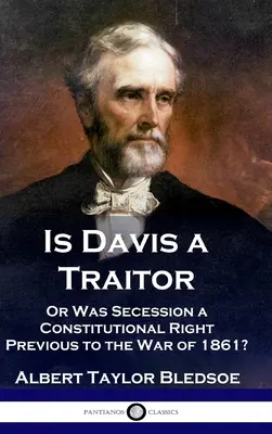 Este Davis un trădător: ...sau a fost secesiunea Statelor Confederate un drept constituțional anterior Războiului Civil din 1861? - Is Davis a Traitor: ...Or Was the Secession of the Confederate States a Constitutional Right Previous to the Civil War of 1861?