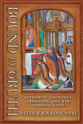 Legat de adevăr: autoritate, supunere, tradiție și binele comun - Bound by Truth: Authority, Obedience, Tradition, and the Common Good
