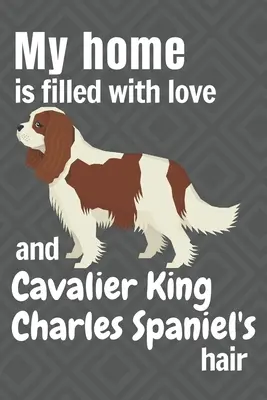 Casa mea este plină de dragoste și păr de Cavalier King Charles Spaniel: Pentru fanii câinilor Cavalier King Charles Spaniel - My home is filled with love and Cavalier King Charles Spaniel's hair: For Cavalier King Charles Spaniel Dog fans