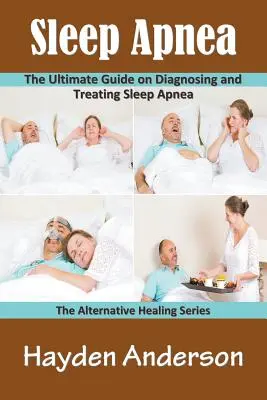 Apnee în somn: Ghidul final de diagnosticare și tratare a apneei în somn: Seria de vindecare alternativă - Sleep Apnea: The Ultimate Guide on Diagnosing and Treating Sleep Apnea: The Alternative Healing Series
