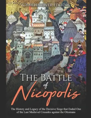 Bătălia de la Nicopolis: The History and Legacy of the Decisive Siege that Ended One of the Last Medieval Crusades against the Ottomans - The Battle of Nicopolis: The History and Legacy of the Decisive Siege that Ended One of the Last Medieval Crusades against the Ottomans