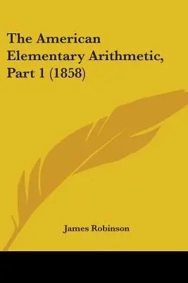 Aritmetica elementară americană, partea 1 (1858) - The American Elementary Arithmetic, Part 1 (1858)