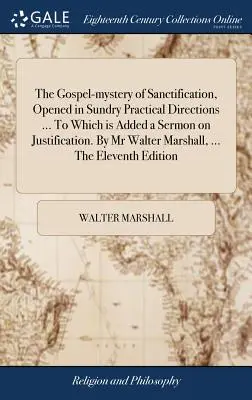 Misterul evanghelic al sfințirii, deschis în diverse direcții practice ... La care se adaugă o predică despre justificare. De domnul Walter Marshall, ... - The Gospel-mystery of Sanctification, Opened in Sundry Practical Directions ... To Which is Added a Sermon on Justification. By Mr Walter Marshall, ..