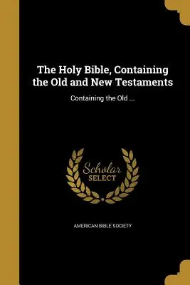 Sfânta Biblie, conținând Vechiul și Noul Testament: Conține Vechiul ... - The Holy Bible, Containing the Old and New Testaments: Containing the Old ...