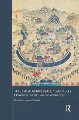 Războiul din Asia de Est, 1592-1598: Relații internaționale, violență și memorie - The East Asian War, 1592-1598: International Relations, Violence and Memory
