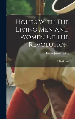 Hours With The Living Men and Women Of The Revolution: Un pelerinaj - Hours With The Living Men And Women Of The Revolution: A Pilgrimage