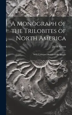 O monografie a trilobiților din America de Nord: Cu modele colorate ale speciilor - A Monograph of the Trilobites of North America: With Coloured Models of the Species