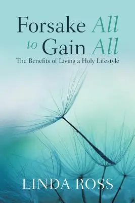 Părăsiți totul pentru a câștiga totul: Beneficiile unui stil de viață sfânt - Forsake All to Gain All: The Benefits of Living a Holy Lifestyle