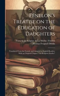 Fnelon's Treatise on the Education of Daughters: Tradus din franceză și adaptat cititorilor englezi, cu un capitol original privind religia