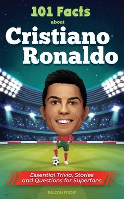 101 fapte despre Cristiano Ronaldo - Trivia, povești și întrebări esențiale pentru super-fani - 101 Facts About Cristiano Ronaldo - Essential Trivia, Stories, and Questions for Super Fans