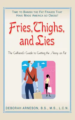 Cartofi prăjiți, coapse și minciuni: The Girlfriend's Guide to Getting the Skinny on Fat - Fries, Thighs, and Lies: The Girlfriend's Guide to Getting the Skinny on Fat