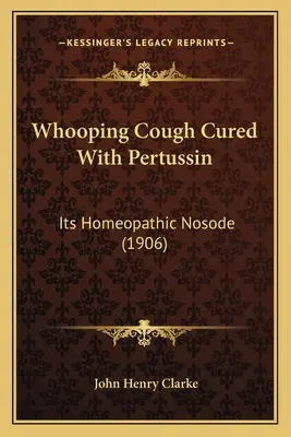 Tusea convulsivă vindecată cu Pertussin: Nosoda sa homeopatică (1906) - Whooping Cough Cured With Pertussin: Its Homeopathic Nosode (1906)