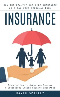 Asigurări: Cum folosesc cei bogați asigurarea de viață ca bancă personală neimpozabilă (Discover How to Start and Sustain a Successful Career - Insurance: How the Wealthy Use Life Insurance as a Tax-free Personal Bank (Discover How to Start and Sustain a Successful Career