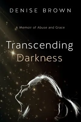 Transcending Darkness: A Memoir of Abuse and Grace (Memorii despre abuz și har) - Transcending Darkness: A Memoir of Abuse and Grace